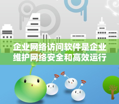 企业网络访问软件是企业维护网络安全和高效运行的重要工具,涵盖多个关键功能,帮助企业保护数据,优化网络性能,并确保合规性。以下是这些软件的主要方面及其详细解释 企业网络访问软件是企业维护网络安全和高效运行的重要工具,涵盖多个关键功能,帮助企业保护数据,优化网络性能,并确保合规性。以下是这些软件的主要方面及其详细解释