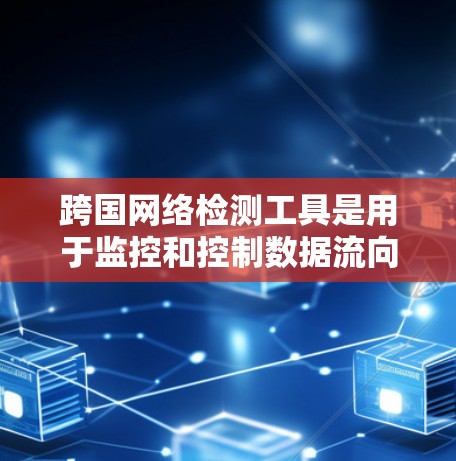 跨国网络检测工具是用于监控和控制数据流向的技术,确保数据符合法律法规或业务需求。以下是对这些工具的详细分析 跨国网络检测工具是用于监控和控制数据流向的技术,确保数据符合法律法规或业务需求。以下是对这些工具的详细分析