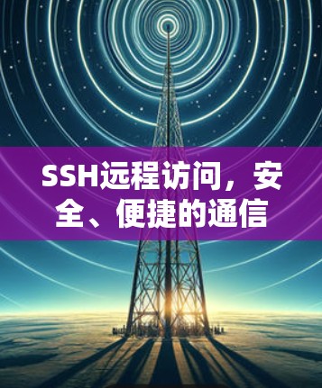 SSH远程访问,安全、便捷的通信桥梁 SSH远程访问,安全、便捷的通信桥梁