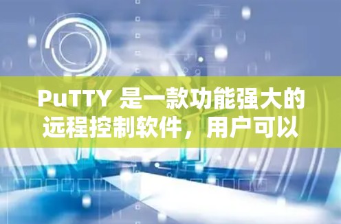 PuTTY 是一款功能强大的远程控制软件，用户可以通过它来连接远程主机并进行文件传输、命令执行等操作。以下是关于 PuTTY 最新版本的信息