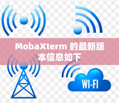 MobaXterm 的最新版本信息如下 MobaXterm 的最新版本信息如下