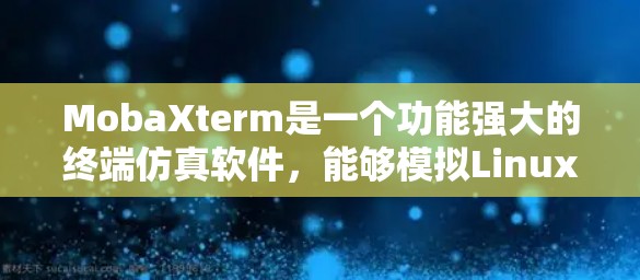 MobaXterm是一个功能强大的终端仿真软件,能够模拟Linux终端环境。以下是使用MobaXterm的详细步骤 MobaXterm是一个功能强大的终端仿真软件,能够模拟Linux终端环境。以下是使用MobaXterm的详细步骤