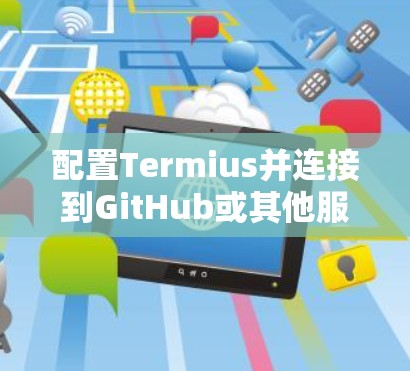 配置Termius并连接到GitHub或其他服务器可以按照以下步骤进行