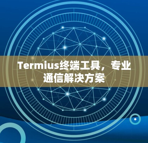 Termius终端工具,专业通信解决方案 Termius终端工具,专业通信解决方案