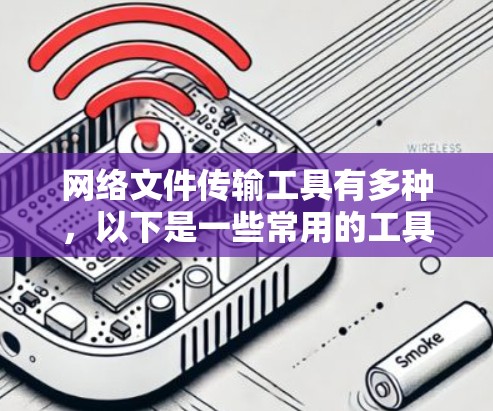 网络文件传输工具有多种，以下是一些常用的工具和方法
