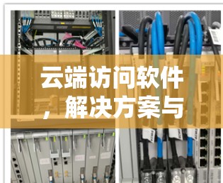 云端访问软件,解决方案与应用探讨 云端访问软件,解决方案与应用探讨