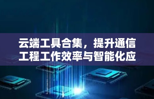云端工具合集，提升通信工程工作效率与智能化应用