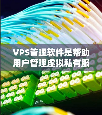 VPS管理软件是帮助用户管理虚拟私有服务器(VPS)的工具,常见的有以下几种类型和最新版本 VPS管理软件是帮助用户管理虚拟私有服务器(VPS)的工具,常见的有以下几种类型和最新版本