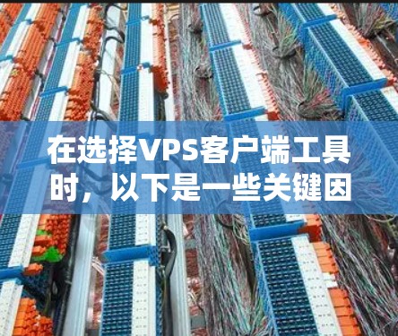 在选择VPS客户端工具时,以下是一些关键因素和推荐工具,帮助你找到最适合的解决方案 在选择VPS客户端工具时,以下是一些关键因素和推荐工具,帮助你找到最适合的解决方案