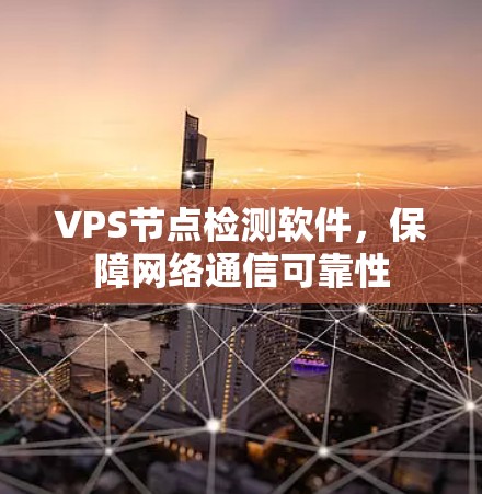 VPS节点检测软件，保障网络通信可靠性