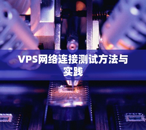 VPS网络连接测试方法与实践 VPS网络连接测试方法与实践