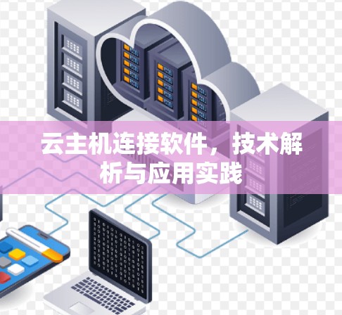 云主机连接软件，技术解析与应用实践