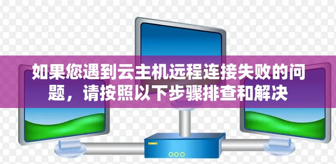 如果您遇到云主机远程连接失败的问题,请按照以下步骤排查和解决 如果您遇到云主机远程连接失败的问题,请按照以下步骤排查和解决