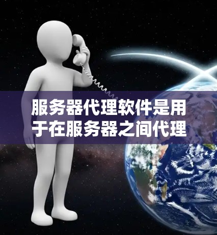 服务器代理软件是用于在服务器之间代理请求、管理网络流量、缓解负载、提供安全保护等功能的软件。常见的代理软件包括 服务器代理软件是用于在服务器之间代理请求、管理网络流量、缓解负载、提供安全保护等功能的软件。常见的代理软件包括