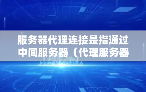 服务器代理连接是指通过中间服务器（代理服务器）进行的网络连接，常见于负载均衡、反向代理、VPN等场景。以下是解决服务器代理连接问题的常见步骤和注意事项
