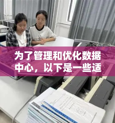 为了管理和优化数据中心,以下是一些适合的工具推荐,基于不同的功能和需求 为了管理和优化数据中心,以下是一些适合的工具推荐,基于不同的功能和需求