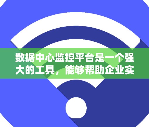 数据中心监控平台是一个强大的工具，能够帮助企业实时监控、分析和管理数据中心的运行状况。以下是对数据中心监控平台的详细分析和总结