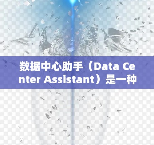 数据中心助手（Data Center Assistant）是一种智能化的工具，旨在帮助数据中心管理员高效管理和优化数据中心资源。以下是对数据中心助手的详细分析和总结