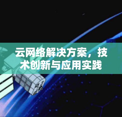 云网络解决方案，技术创新与应用实践
