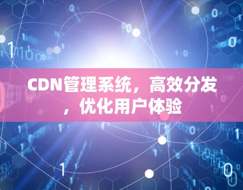CDN管理系统，高效分发，优化用户体验