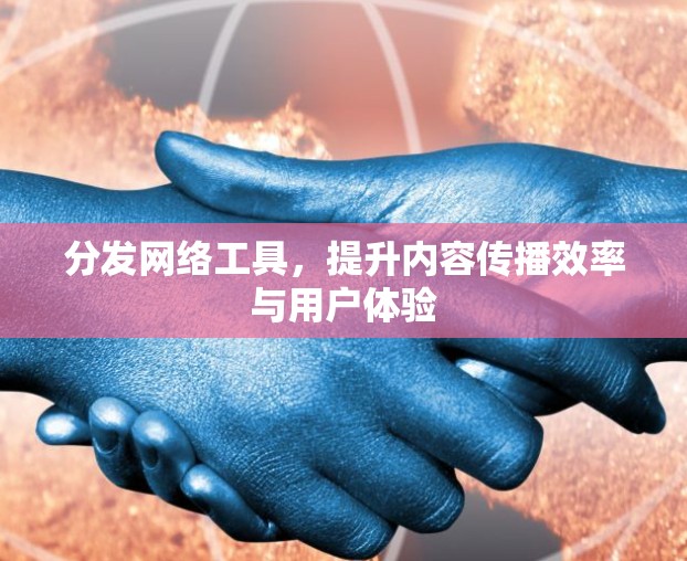 分发网络工具，提升内容传播效率与用户体验