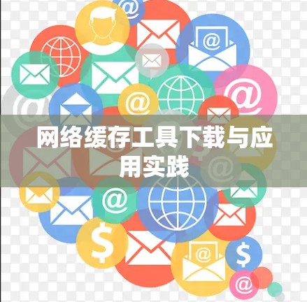 网络缓存工具下载与应用实践