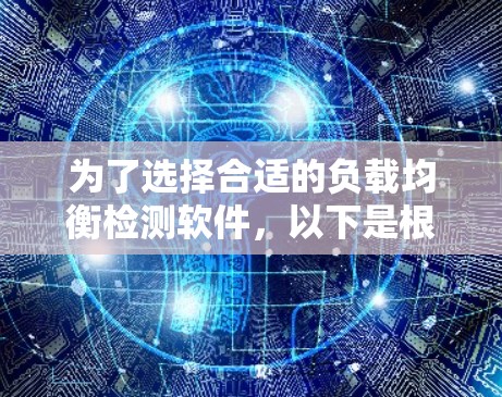 为了选择合适的负载均衡检测软件,以下是根据您的需求和分析的分步建议 为了选择合适的负载均衡检测软件,以下是根据您的需求和分析的分步建议