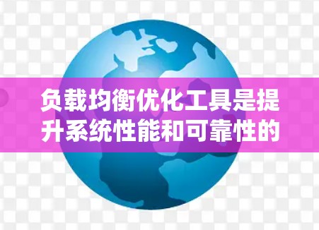 负载均衡优化工具是提升系统性能和可靠性的关键组成部分。以下是对负载均衡优化工具的系统分析和总结 负载均衡优化工具是提升系统性能和可靠性的关键组成部分。以下是对负载均衡优化工具的系统分析和总结
