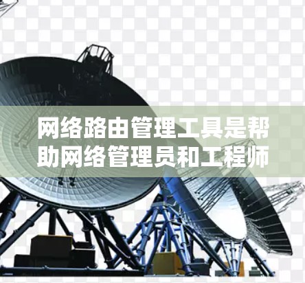 网络路由管理工具是帮助网络管理员和工程师有效管理和优化网络路由的关键工具。以下是对这些工具的总结和建议 网络路由管理工具是帮助网络管理员和工程师有效管理和优化网络路由的关键工具。以下是对这些工具的总结和建议