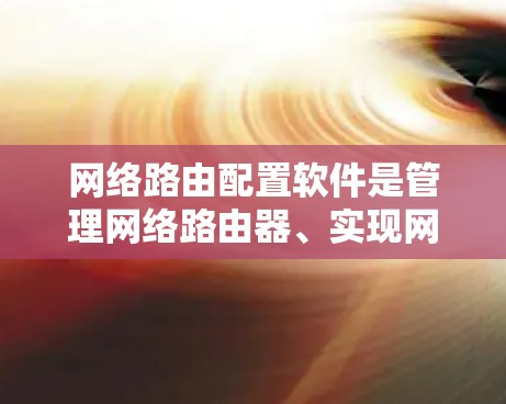 网络路由配置软件是管理网络路由器、实现网络路径规划和数据包转发的重要工具。以下是几款常见的路由配置软件的简要介绍和它们的特点 网络路由配置软件是管理网络路由器、实现网络路径规划和数据包转发的重要工具。以下是几款常见的路由配置软件的简要介绍和它们的特点