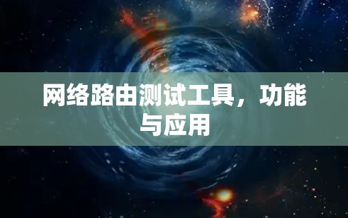 网络路由测试工具,功能与应用 网络路由测试工具,功能与应用