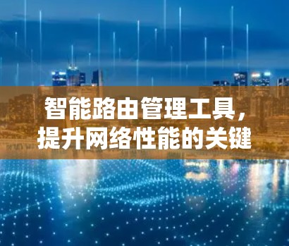 智能路由管理工具，提升网络性能的关键