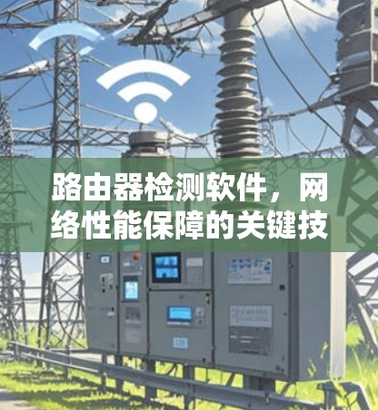 路由器检测软件,网络性能保障的关键技术 路由器检测软件,网络性能保障的关键技术