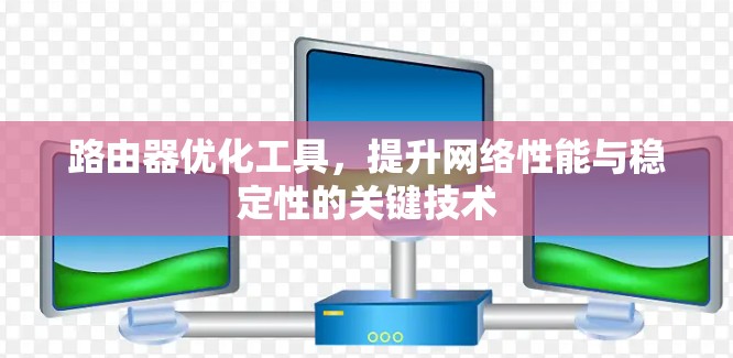 路由器优化工具，提升网络性能与稳定性的关键技术