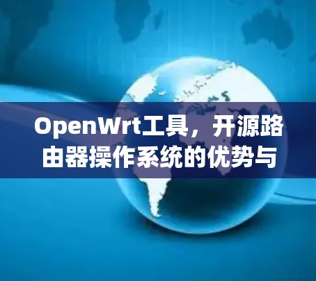 OpenWrt工具，开源路由器操作系统的优势与应用