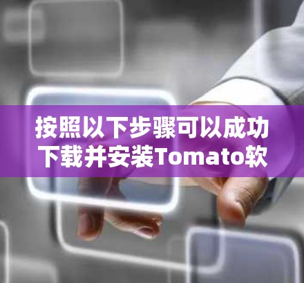 按照以下步骤可以成功下载并安装Tomato软件 按照以下步骤可以成功下载并安装Tomato软件