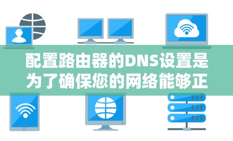 配置路由器的DNS设置是为了确保您的网络能够正确地解析域名到IP地址，从而允许您的设备访问互联网。以下是详细的步骤指南