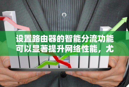 设置路由器的智能分流功能可以显著提升网络性能,尤其是在多设备和多应用场景下。以下是详细的步骤指南 设置路由器的智能分流功能可以显著提升网络性能,尤其是在多设备和多应用场景下。以下是详细的步骤指南