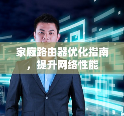 家庭路由器优化指南，提升网络性能