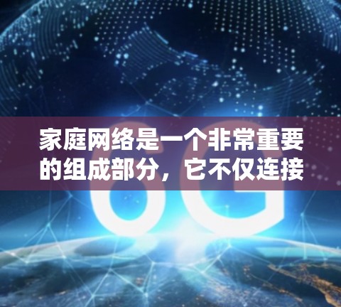 家庭网络是一个非常重要的组成部分，它不仅连接了各个智能设备，还为家庭成员提供了便捷的沟通和娱乐体验。以下是一些常见的家庭网络工具和设备，帮助你更好地管理和优化家庭网络