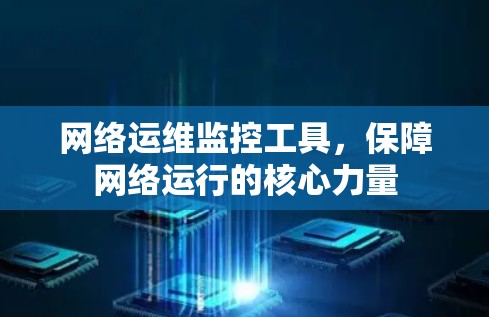 网络运维监控工具，保障网络运行的核心力量
