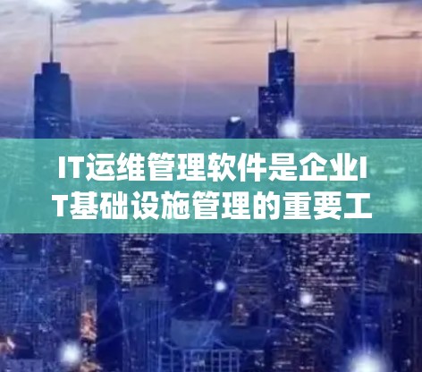 IT运维管理软件是企业IT基础设施管理的重要工具,能够全面监控、自动化、分析和优化各个层面的资源,确保系统高效稳定运行。以下是对其功能的详细分析和总结 IT运维管理软件是企业IT基础设施管理的重要工具,能够全面监控、自动化、分析和优化各个层面的资源,确保系统高效稳定运行。以下是对其功能的详细分析和总结