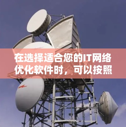 在选择适合您的IT<strong>网络优化</strong>软件时，可以按照以下步骤进行