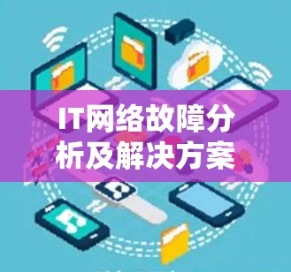 IT网络故障分析及解决方案 IT网络故障分析及解决方案