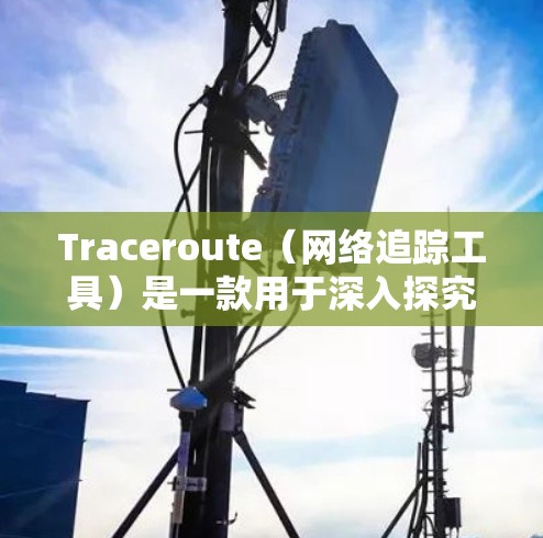 Traceroute(网络追踪工具)是一款用于深入探究网络路径的有效工具,广泛应用于网络故障排查、架构设计和优化等多个领域。以下是对Traceroute的详细总结 Traceroute(网络追踪工具)是一款用于深入探究网络路径的有效工具,广泛应用于网络故障排查、架构设计和优化等多个领域。以下是对Traceroute的详细总结