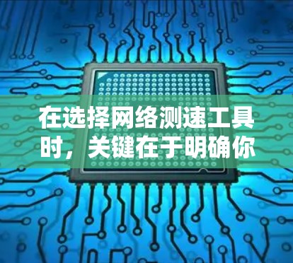 在选择网络测速工具时,关键在于明确你的需求。以下是针对不同需求的工具推荐 在选择网络测速工具时,关键在于明确你的需求。以下是针对不同需求的工具推荐