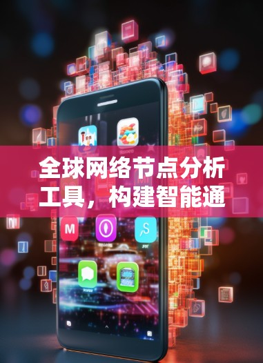 全球网络节点分析工具,构建智能通信网络新路径 全球网络节点分析工具,构建智能通信网络新路径