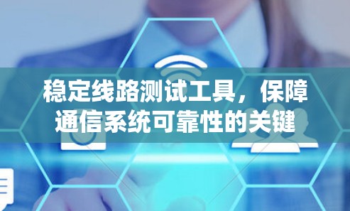 稳定线路测试工具,保障通信系统可靠性的关键 稳定线路测试工具,保障通信系统可靠性的关键