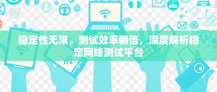 稳定性无限，测试效率翻倍，深度解析稳定网络测试平台