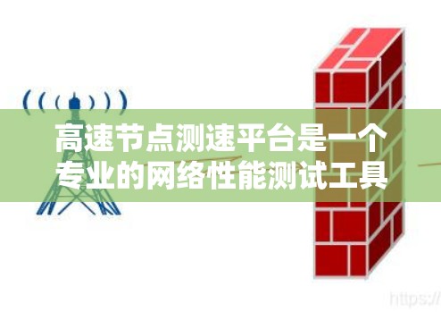 高速<strong>节点测速</strong>平台是一个专业的网络性能测试工具,主要用于评估网络节点之间的带宽、延迟和丢包率。以下是对该平台的详细分析和总结